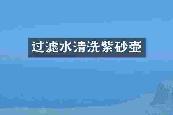 过滤水清洗紫砂壶