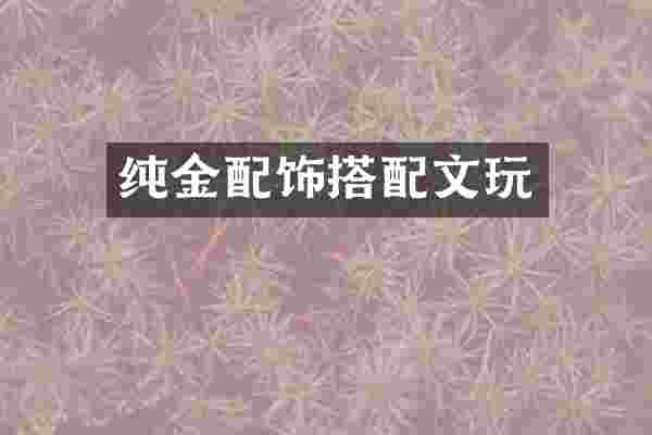 纯金配饰搭配文玩