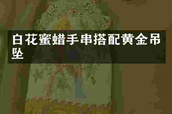 白花蜜蜡手串搭配黄金吊坠