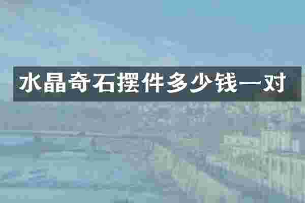 水晶奇石摆件多少钱一对