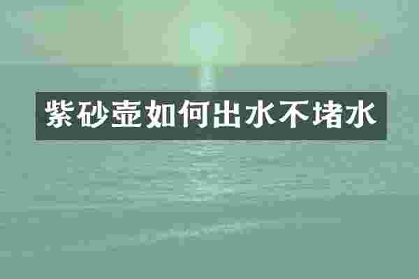紫砂壶如何出水不堵水