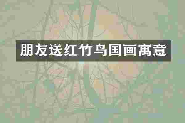 朋友送红竹鸟国画寓意
