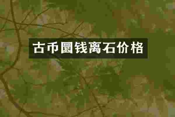 古币圜钱离石价格