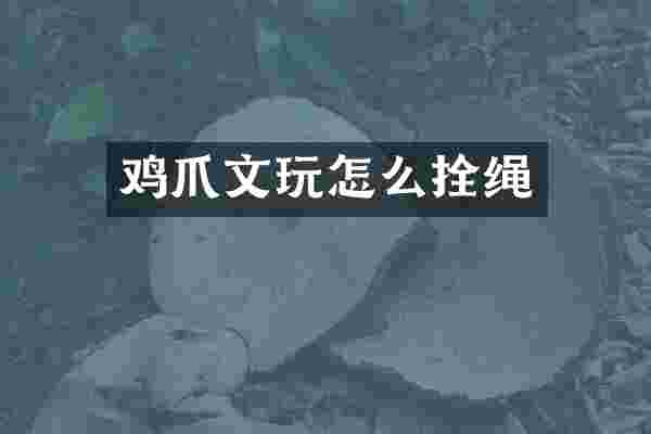 鸡爪文玩怎么拴绳