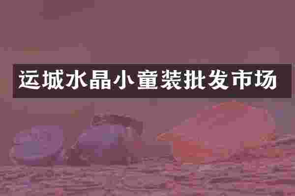 运城水晶小童装批发市场