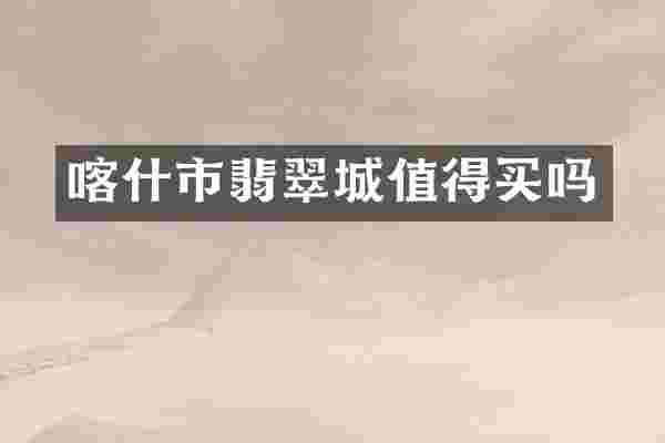 喀什市翡翠城值得买吗