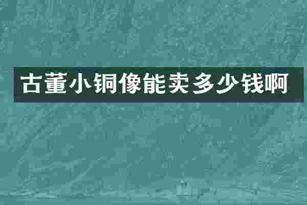 古董小铜像能卖多少钱啊