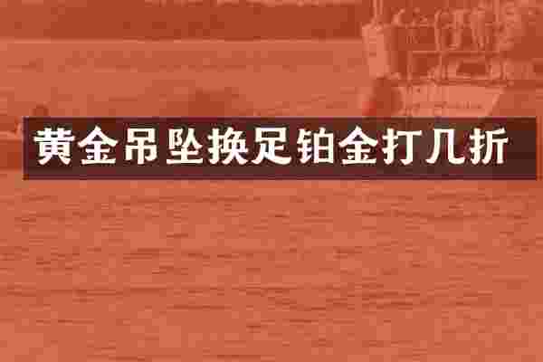黄金吊坠换足铂金打几折