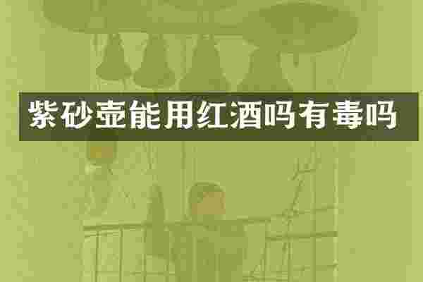 紫砂壶能用红酒吗有毒吗