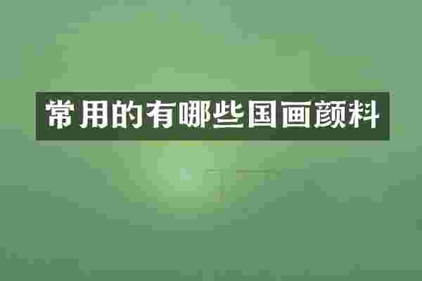 常用的有哪些国画颜料
