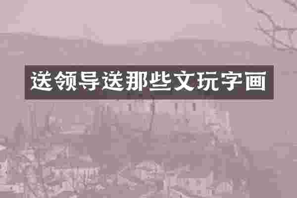 送领导送那些文玩字画