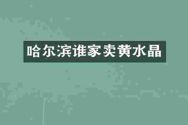 哈尔滨谁家卖黄水晶
