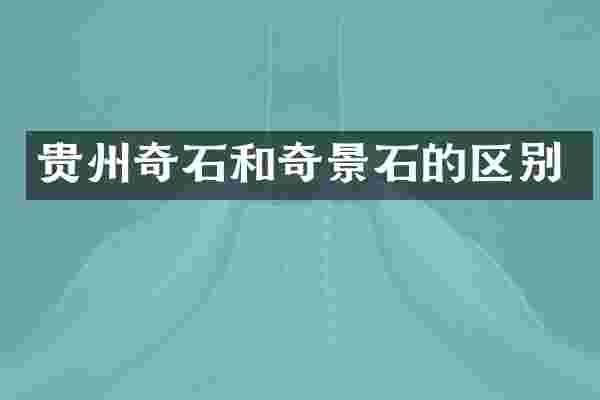 贵州奇石和奇景石的区别