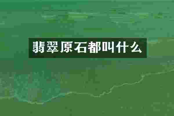 翡翠原石都叫什么