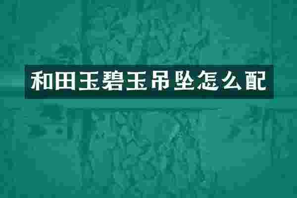 和田玉碧玉吊坠怎么配