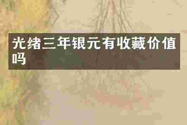 光绪三年银元有收藏价值吗
