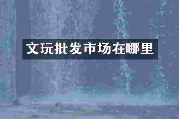 文玩批发市场在哪里