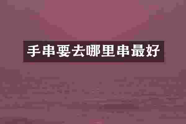 手串要去哪里串最好