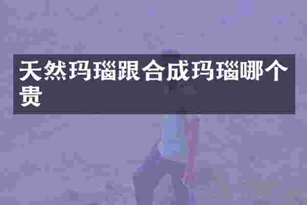 天然玛瑙跟合成玛瑙哪个贵