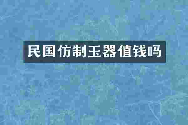 民国仿制玉器值钱吗