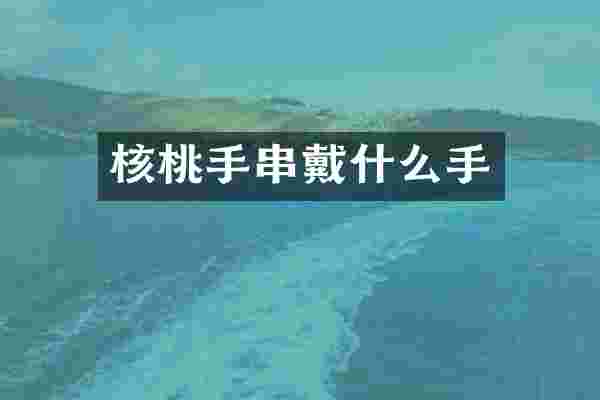 核桃手串戴什么手