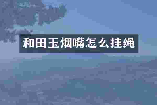 和田玉烟嘴怎么挂绳