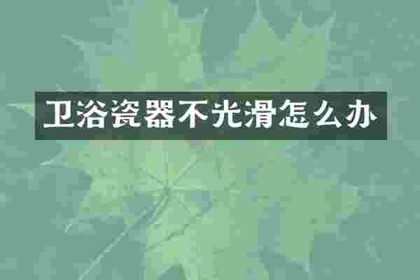 卫浴瓷器不光滑怎么办