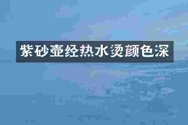 紫砂壶经热水烫颜色深