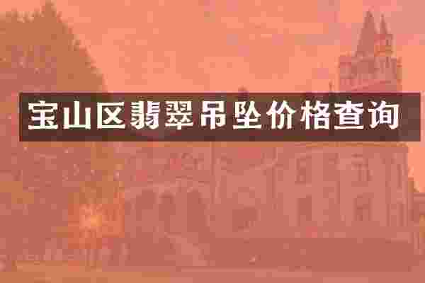 宝山区翡翠吊坠价格查询