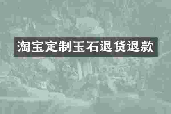 淘宝定制玉石退货退款