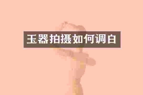 玉器拍摄如何调白