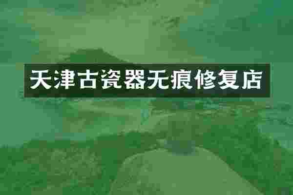 天津古瓷器无痕修复店