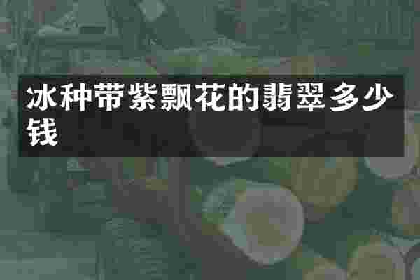 冰种带紫飘花的翡翠多少钱