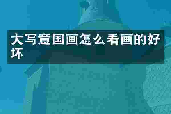 大写意国画怎么看画的好坏