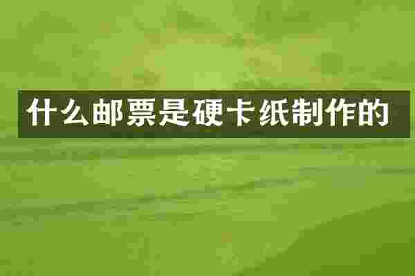 什么邮票是硬卡纸制作的