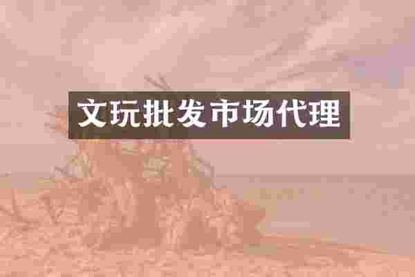 文玩批发市场代理