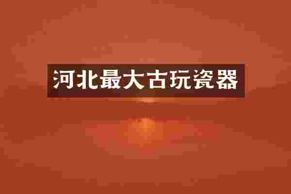 河北最大古玩瓷器