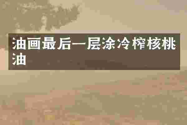 油画最后一层涂冷榨核桃油