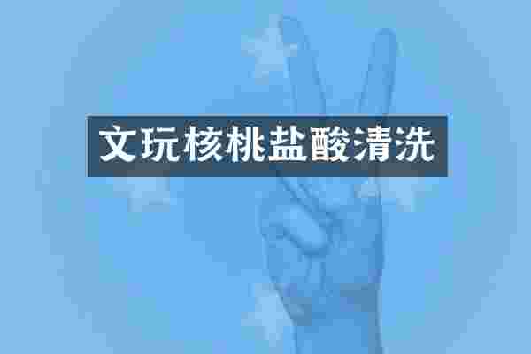 文玩核桃盐酸清洗