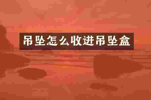 吊坠怎么收进吊坠盒