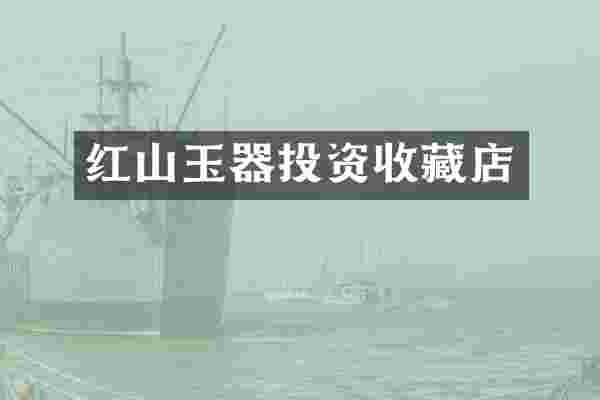 红山玉器投资收藏店