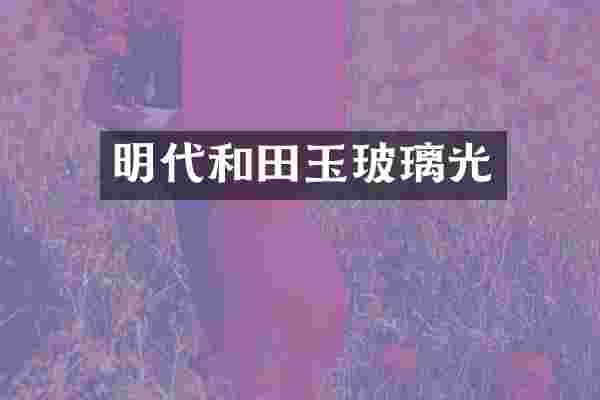 明代和田玉玻璃光