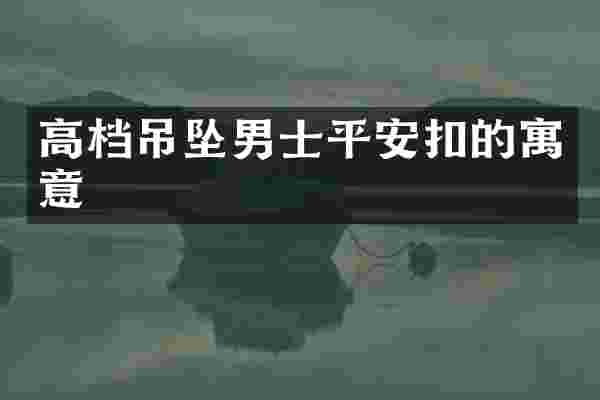 高档吊坠男士平安扣的寓意