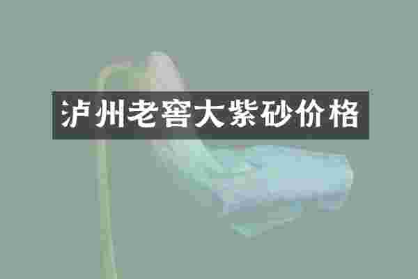 泸州老窖大紫砂价格