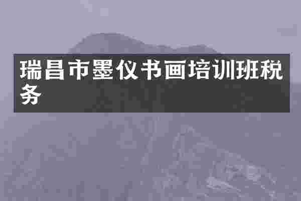 瑞昌市墨仪书画培训班税务