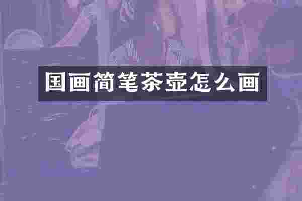 国画简笔茶壶怎么画
