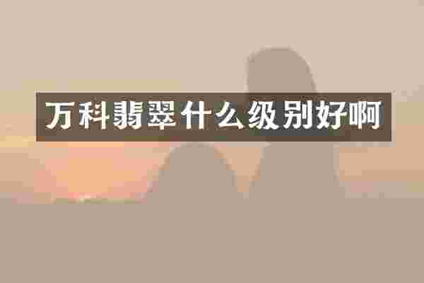 万科翡翠什么级别好啊