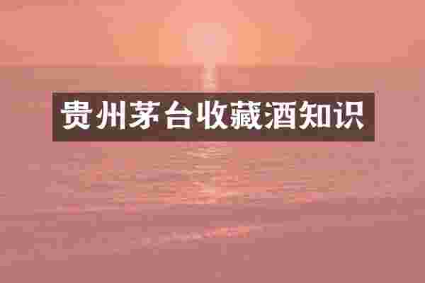 贵州茅台收藏酒知识