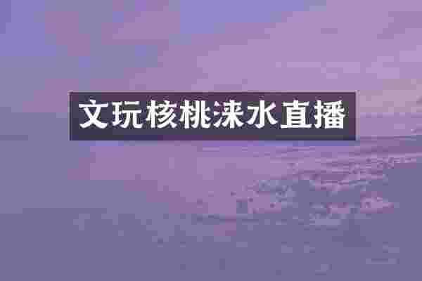 文玩核桃涞水直播