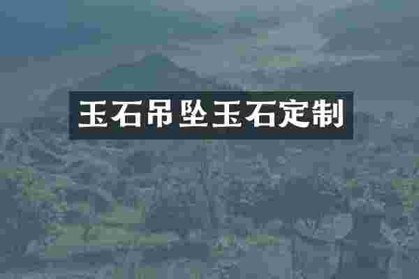 玉石吊坠玉石定制